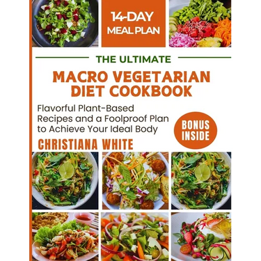 The Ultimate Macro Vegetarian Diet Cookbook: Flavorful Plant-Based Recipes and a Foolproof Plan to Achieve Your Ideal Body.