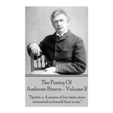 Ambrose Bierce - The Poetry Of Ambrose Bierce - Volume 2: "Egotist, n: A person of low taste, more interested in himself than me."