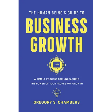 The Human Being's Guide to Business Growth: A Simple Process For Unleashing The Power of Your People for Growth