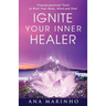 Ignite Your Inner Healer: Transformational Tools to Heal Your Body, Mind and Soul
