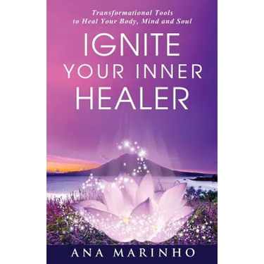 Ignite Your Inner Healer: Transformational Tools to Heal Your Body, Mind and Soul
