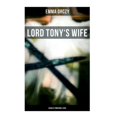 Lord Tony's Wife: Scarlet Pimpernel Saga