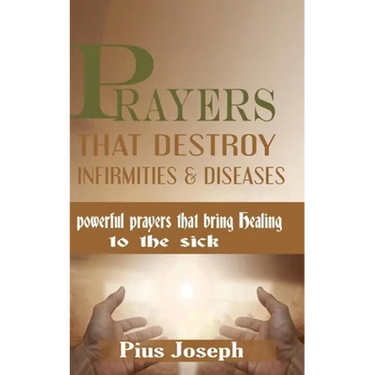 Prayers that Destroy Infirmities & Diseases: Powerful Prayers that bring Healing to the Sick