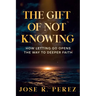 The Gift of Not Knowing: How Letting Go Opens the Way to Deeper Faith