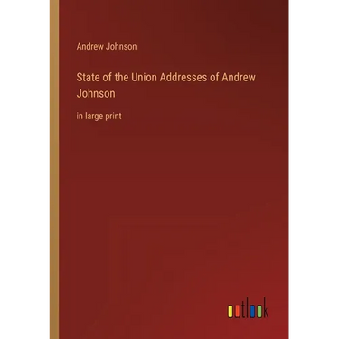 State of the Union Addresses of Andrew Johnson: in large print