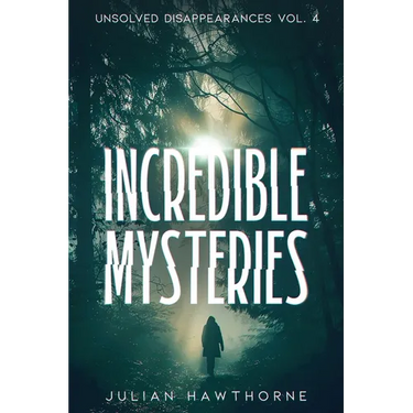 Incredible Mysteries Unsolved Disappearances Vol. 4: True Crime Stories of Missing Persons Who Vanished Without a Trace