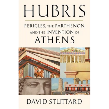 Hubris: Pericles, the Parthenon, and the Invention of Athens