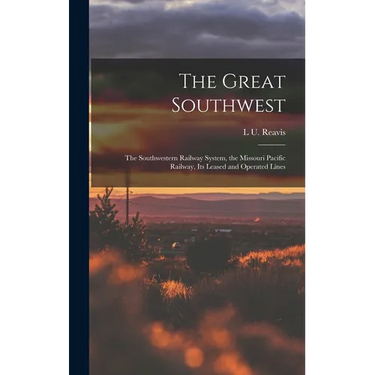 The Great Southwest: The Southwestern Railway System, the Missouri Pacific Railway, Its Leased and Operated Lines