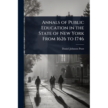 Annals of Public Education in the State of New York From 1626 to 1746