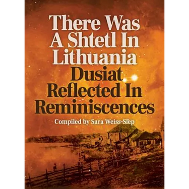 There Was A Shtetl In Lithuania: Dusiat Reflected In Reminiscences
