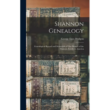 Shannon Genealogy; Genealogical Record and Memorials of one Branch of the Shannon Family in America