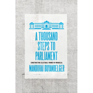 A Thousand Steps to Parliament: Constructing Electable Women in Mongolia