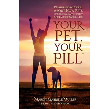 Your Pet, Your Pill(R): 101 Inspirational Stories About How Pets Lead You to a Happy, Healthy and Successful Life
