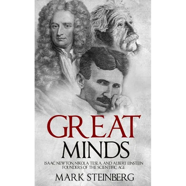 Great Minds: Isaac Newton, Nikola Tesla, and Albert Einstein Founders of the Scientific Age