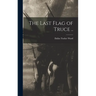 The Last Flag of Truce ..