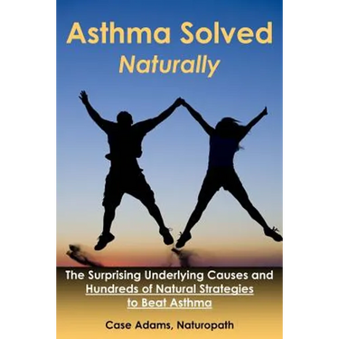 Asthma Solved Naturally: The Surprising Underlying Causes and Hundreds of Natural Strategies to Beat Asthma