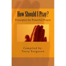 How Should I Pray?: Principles for Powerful Prayer