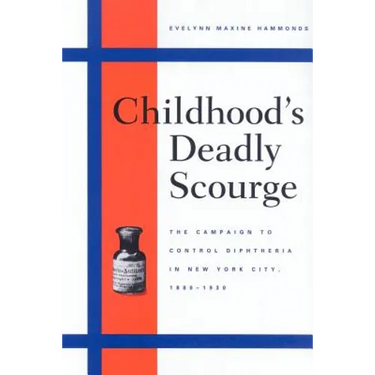 Childhood's Deadly Scourge: The Campaign to Control Diphtheria in New York City, 1880-1930