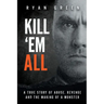 Kill 'Em All: A True Story of Abuse, Revenge and the Making of a Monster