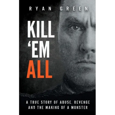 Kill 'Em All: A True Story of Abuse, Revenge and the Making of a Monster