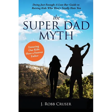 The Super Dad Myth: Doing Just Enough: A Low-Bar Guide to Raising Kids Who Won't Totally Hate You