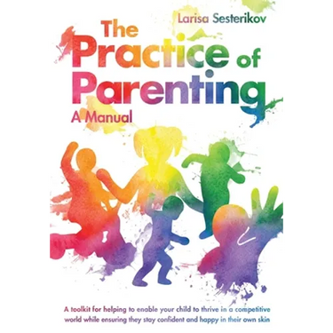 The Practice of Parenting - A Manual: A toolkit for helping to enable your child to thrive in a competitive world while ensuring they stay confident a