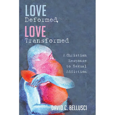 Love Deformed, Love Transformed: A Christian Response to Sexual Addiction
