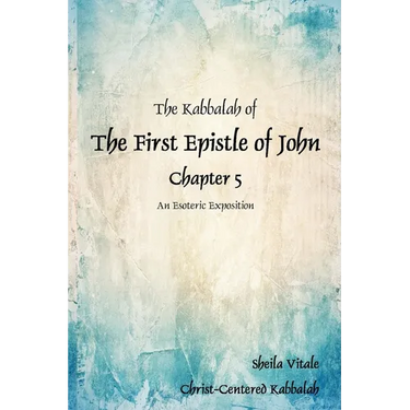 The Kabbalah of The First Epistle of John Chapter 5: An Esoteric Exposition The Alternate Translation Bible (ATB)