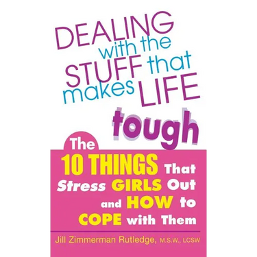 Dealing with the Stuff That Makes Life Tough: The 10 Things That Stress Girls Out and How to Cope with Them