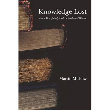 Knowledge Lost: A New View of Early Modern Intellectual History