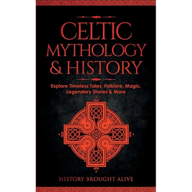 Celtic Mythology & History: Explore Timeless Tales, Folklore, Religion, Magic, Legendary Stories & More: Ireland, Scotland, Great Britain, Wales