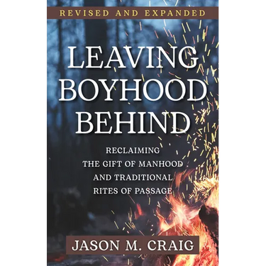 Leaving Boyhood Behind: Reclaiming the Gift of Manhood and Traditional Rites of Passage