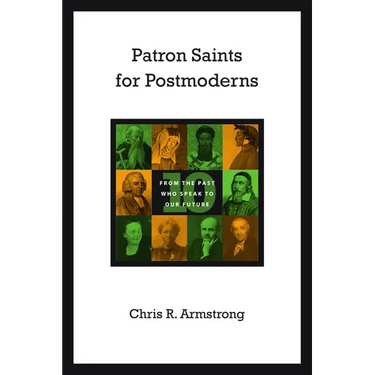 Patron Saints for Postmoderns: Ten from the Past Who Speak to Our Future