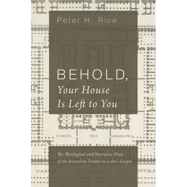 Behold, Your House Is Left to You: The Theological and Narrative Place of the Jerusalem Temple in Luke's Gospel