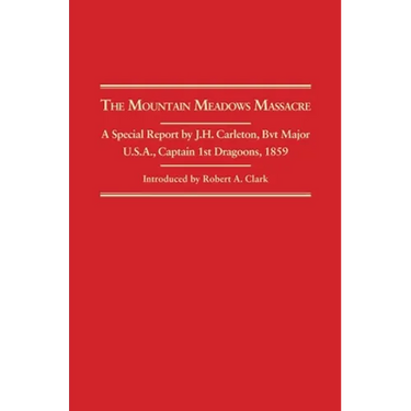 Mountain Meadows Massacre: A Special Report by J.H. Carleton, Bvt. Major U.S.A. Captain 1st Dragoons, 1859