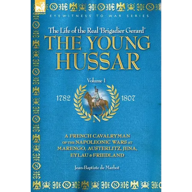 The Young Hussar - Volume 1 - A French Cavalryman of the Napoleonic Wars at Marengo, Austerlitz, Jena, Eylau & Friedland