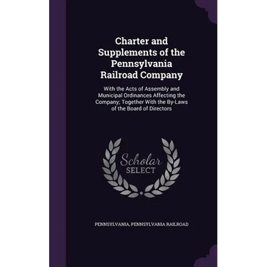 Charter and Supplements of the Pennsylvania Railroad Company: With the Acts of Assembly and Municipal Ordinances Affecting the Company; Together With