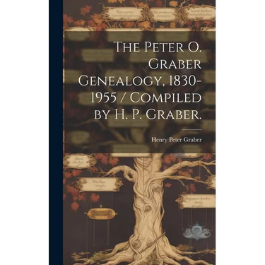 The Peter O. Graber Genealogy, 1830-1955 / Compiled by H. P. Graber.