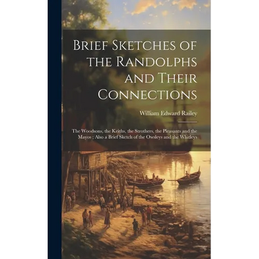 Brief Sketches of the Randolphs and Their Connections: the Woodsons, the Keiths, the Strothers, the Pleasants and the Mayos; Also a Brief Sketch of th