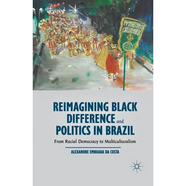 Reimagining Black Difference and Politics in Brazil: From Racial Democracy to Multiculturalism