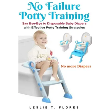 No Failure Potty Training: Say Bye-Bye to Disposable Baby Diapers with Effective Potty Training Strategies