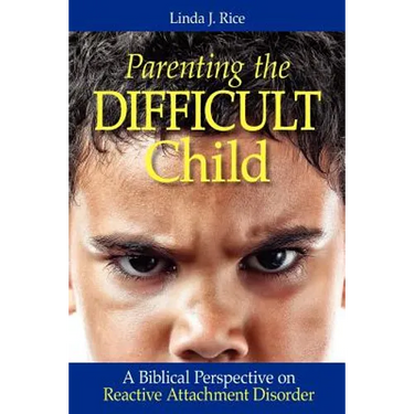Parenting the Difficult Child: A Biblical Perspective on Reactive Attachment Disorder