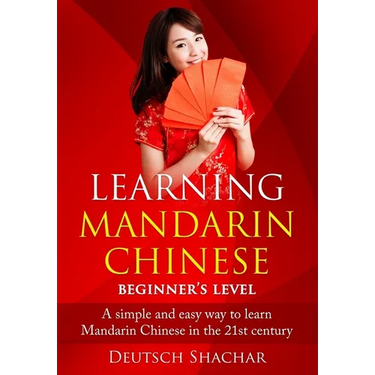 Learning Mandarin Chinese Beginner's Level: A simple and easy way to learn Mandarin Chinese in the 21st century