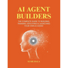 AI Agent Builders: The Complete Guide to Building, Training, Deploying & Launching Your Own AI Agent
