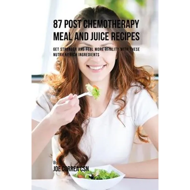 87 Post Chemotherapy Juice and Meal Recipes: Get Stronger and Feel More Vitality with These Nutrient Rich Ingredients