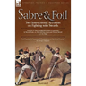 Sabre & Foil: Two Instructional Accounts on Fighting with Swords Lessons in Sabre, Singlestick, Sabre & Bayonet or, How to Use a Cut-and-Thrust Sword