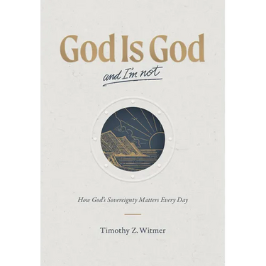 God Is God and I'm Not: How God's Sovereignty Matters Every Day