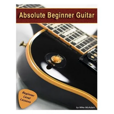 Absolute Beginner Guitar: The beginners guide to guitar mastery!