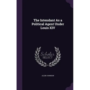 The Intendant As a Political Agent Under Louis XIV