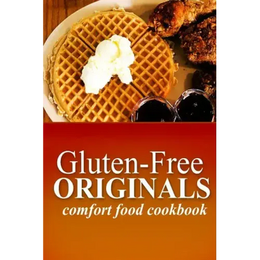 Gluten-Free Originals - Comfort Food Cookbook: (Practical and Delicious Gluten-Free, Grain Free, Dairy Free Recipes)